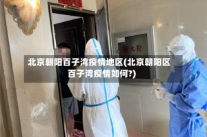 北京朝阳百子湾疫情地区(北京朝阳区百子湾疫情如何?)