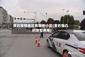 黄石疫情地区有哪些小区(黄石有几例新型病毒)