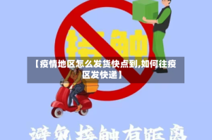 【疫情地区怎么发货快点到,如何往疫区发快递】