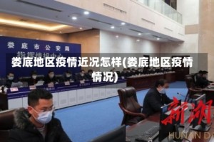 娄底地区疫情近况怎样(娄底地区疫情情况)