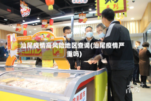 汕尾疫情高风险地区查询(汕尾疫情严重吗)