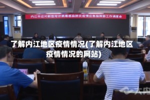 了解内江地区疫情情况(了解内江地区疫情情况的网站)