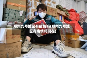 郑州九号地区有疫情吗(郑州九号地区有疫情吗现在)