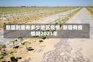 新疆到底有多少地区疫情/新疆有疫情吗2021年