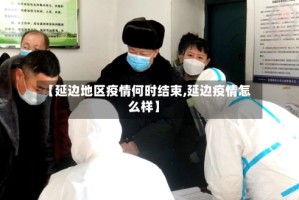 【延边地区疫情何时结束,延边疫情怎么样】