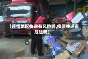 【疫情地区快递有风险吗,疫区快递有危险吗】