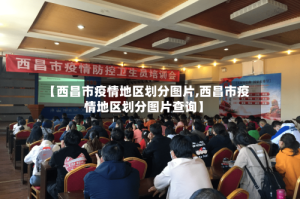 【西昌市疫情地区划分图片,西昌市疫情地区划分图片查询】