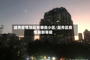 越秀疫情地区有哪些小区/越秀区疫情最新等级