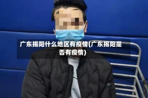 广东揭阳什么地区有疫情(广东揭阳是否有疫情)