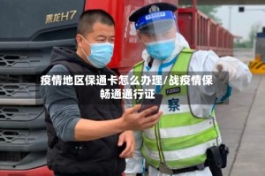 疫情地区保通卡怎么办理/战疫情保畅通通行证