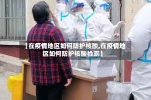 【在疫情地区如何防护核酸,在疫情地区如何防护核酸检测】
