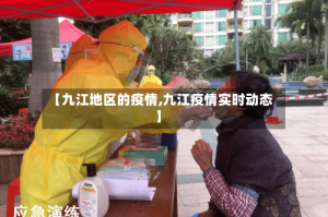 【九江地区的疫情,九江疫情实时动态】