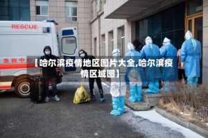 【哈尔滨疫情地区图片大全,哈尔滨疫情区域图】
