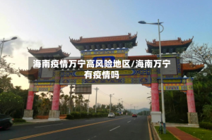 海南疫情万宁高风险地区/海南万宁有疫情吗