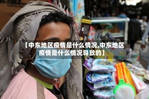 【中东地区疫情是什么情况,中东地区疫情是什么情况导致的】