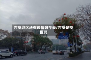 吉安地区还有疫情吗今天/吉安是疫区吗