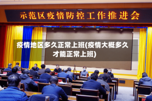 疫情地区多久正常上班(疫情大概多久才能正常上班)