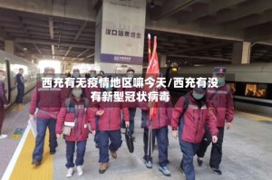 西充有无疫情地区嘛今天/西充有没有新型冠状病毒