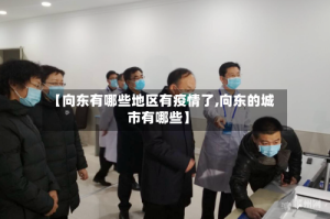 【向东有哪些地区有疫情了,向东的城市有哪些】
