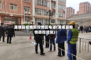蒲城县疫情防控地区电话(蒲城县疫情防控措施)