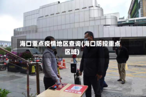 海口重点疫情地区查询(海口防控重点区域)