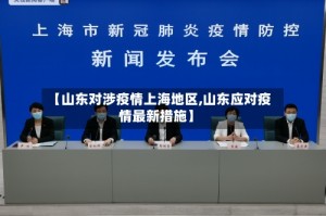 【山东对涉疫情上海地区,山东应对疫情最新措施】
