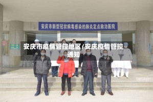 安庆市疫情管控地区/安庆疫情管控通知