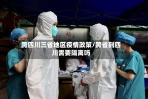 跨四川三省地区疫情政策/跨省到四川需要隔离吗
