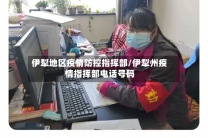 伊犁地区疫情防控指挥部/伊犁州疫情指挥部电话号码