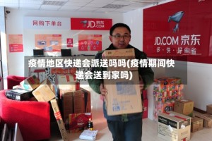 疫情地区快递会派送吗吗(疫情期间快递会送到家吗)