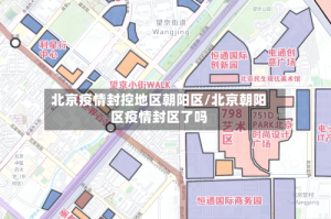 北京疫情封控地区朝阳区/北京朝阳区疫情封区了吗