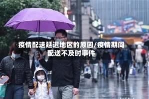 疫情配送延迟地区的原因/疫情期间配送不及时事件