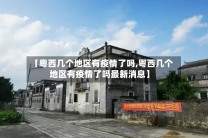 【粤西几个地区有疫情了吗,粤西几个地区有疫情了吗最新消息】
