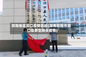 邵阳地区洞口疫情防控(湖南邵阳市洞口县新型肺炎疫情)