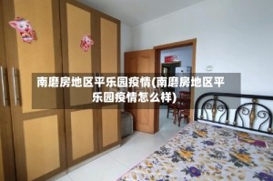 南磨房地区平乐园疫情(南磨房地区平乐园疫情怎么样)
