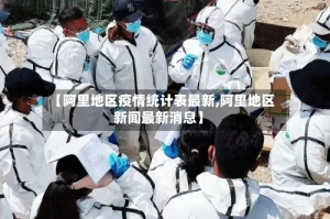 【阿里地区疫情统计表最新,阿里地区新闻最新消息】