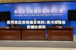 黑河地区疫情确诊病例/黑河疫情报告确诊病例