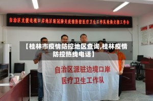 【桂林市疫情防控地区查询,桂林疫情防控热线电话】