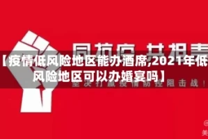 【疫情低风险地区能办酒席,2021年低风险地区可以办婚宴吗】