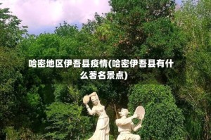 哈密地区伊吾县疫情(哈密伊吾县有什么著名景点)