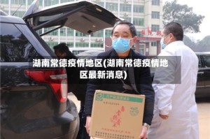 湖南常德疫情地区(湖南常德疫情地区最新消息)