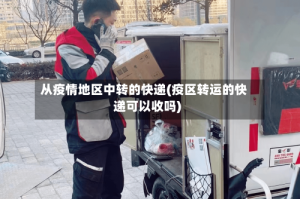 从疫情地区中转的快递(疫区转运的快递可以收吗)