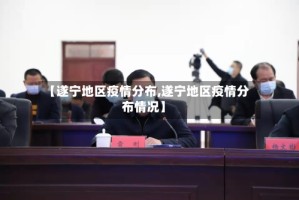 【遂宁地区疫情分布,遂宁地区疫情分布情况】