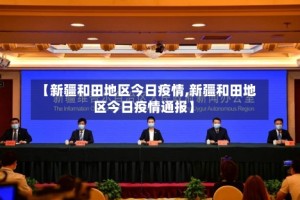 【新疆和田地区今日疫情,新疆和田地区今日疫情通报】