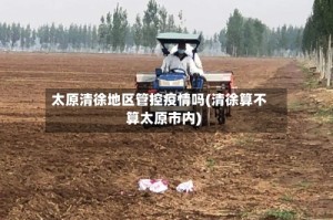 太原清徐地区管控疫情吗(清徐算不算太原市内)