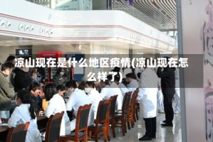 凉山现在是什么地区疫情(凉山现在怎么样了)