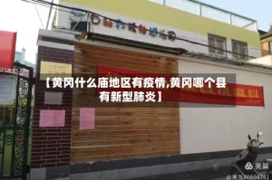 【黄冈什么庙地区有疫情,黄冈哪个县有新型肺炎】