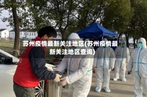 苏州疫情最新关注地区(苏州疫情最新关注地区查询)
