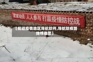 【规避疫情地区导航软件,导航防疫路线啥意思】