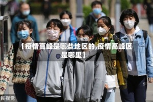 【疫情高峰是哪些地区的,疫情高峰区是哪里】